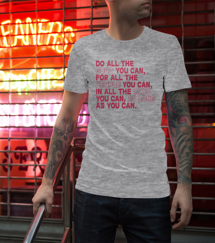 Do All The Good You Can For All The People You Can In All The Ways You Can As Long As You Can T-Shirt