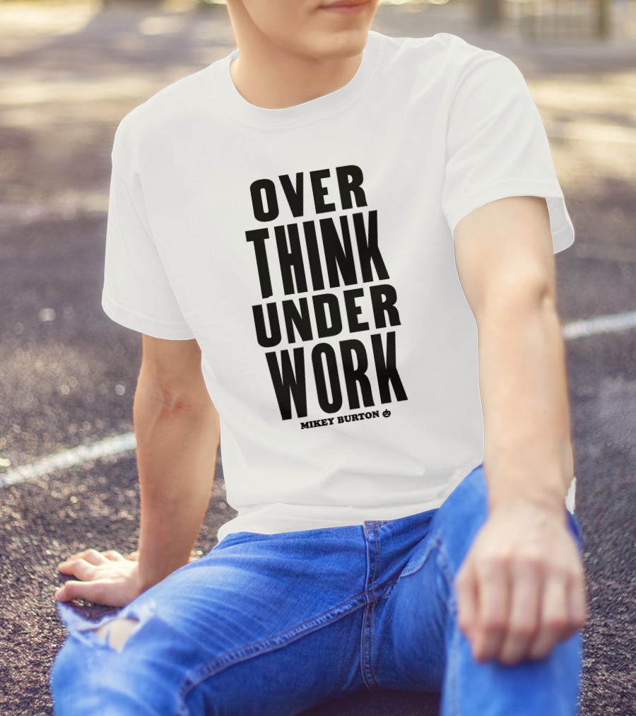Over Think Under Work Mikey Burton T-Shirt