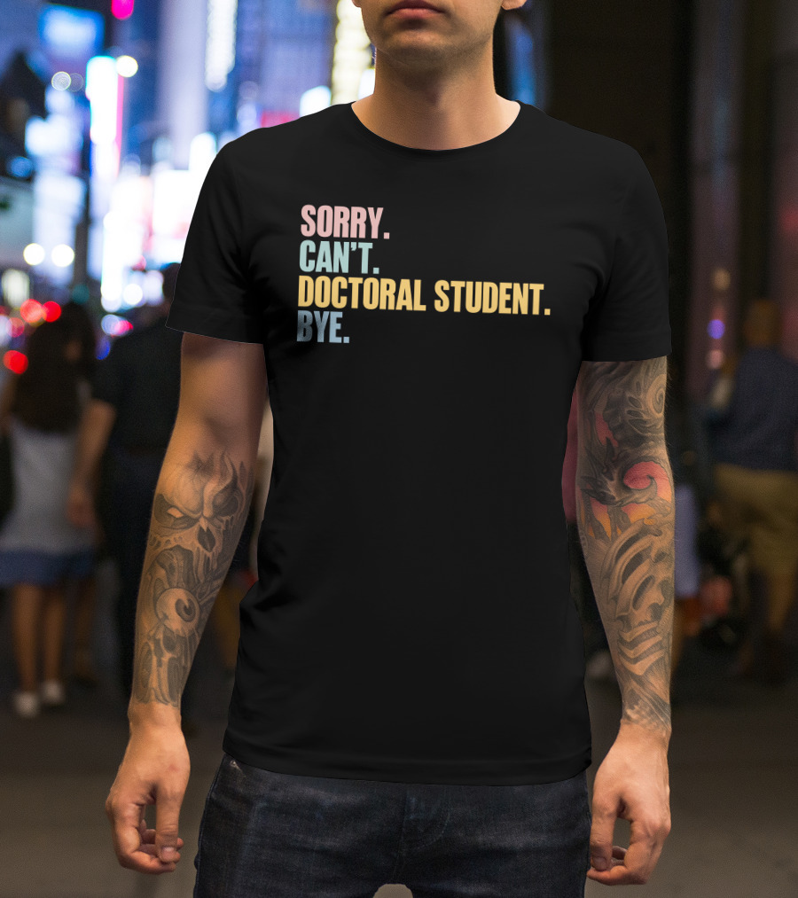 Sorry Can't Doctoral Student Bye T-Shirt