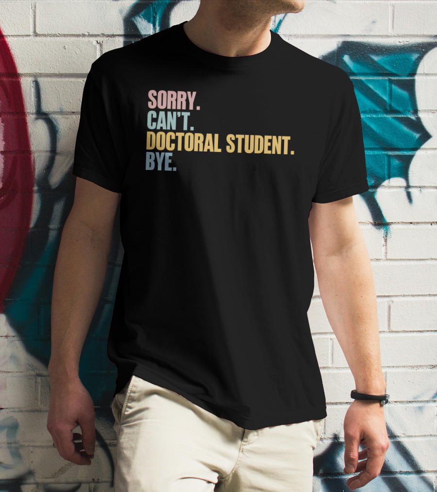 Sorry Can't Doctoral Student Bye T-Shirt