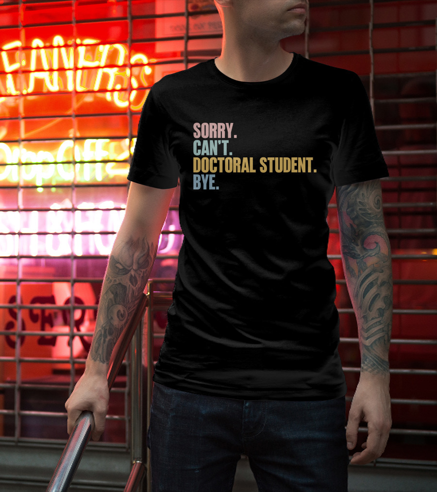 Sorry Can't Doctoral Student Bye T-Shirt