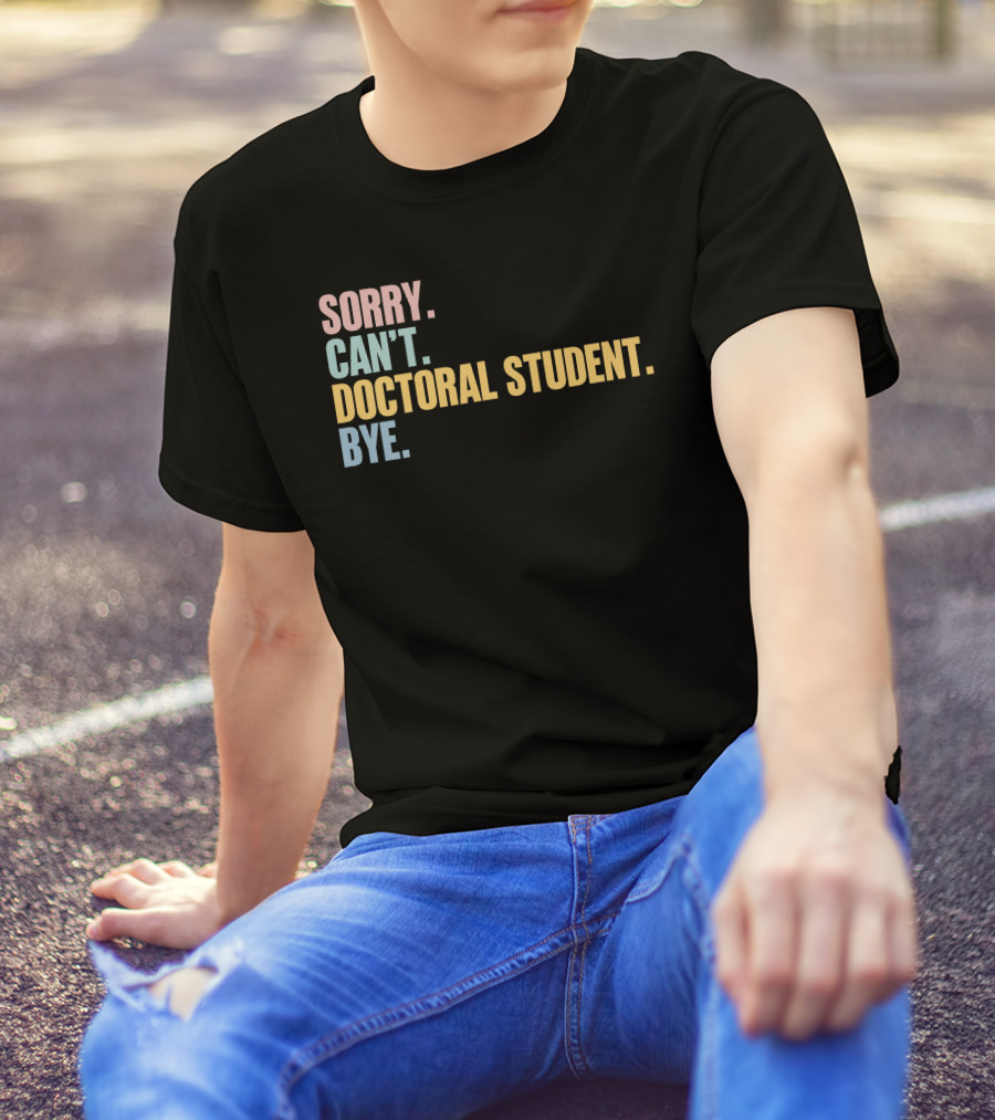 Sorry Can't Doctoral Student Bye T-Shirt