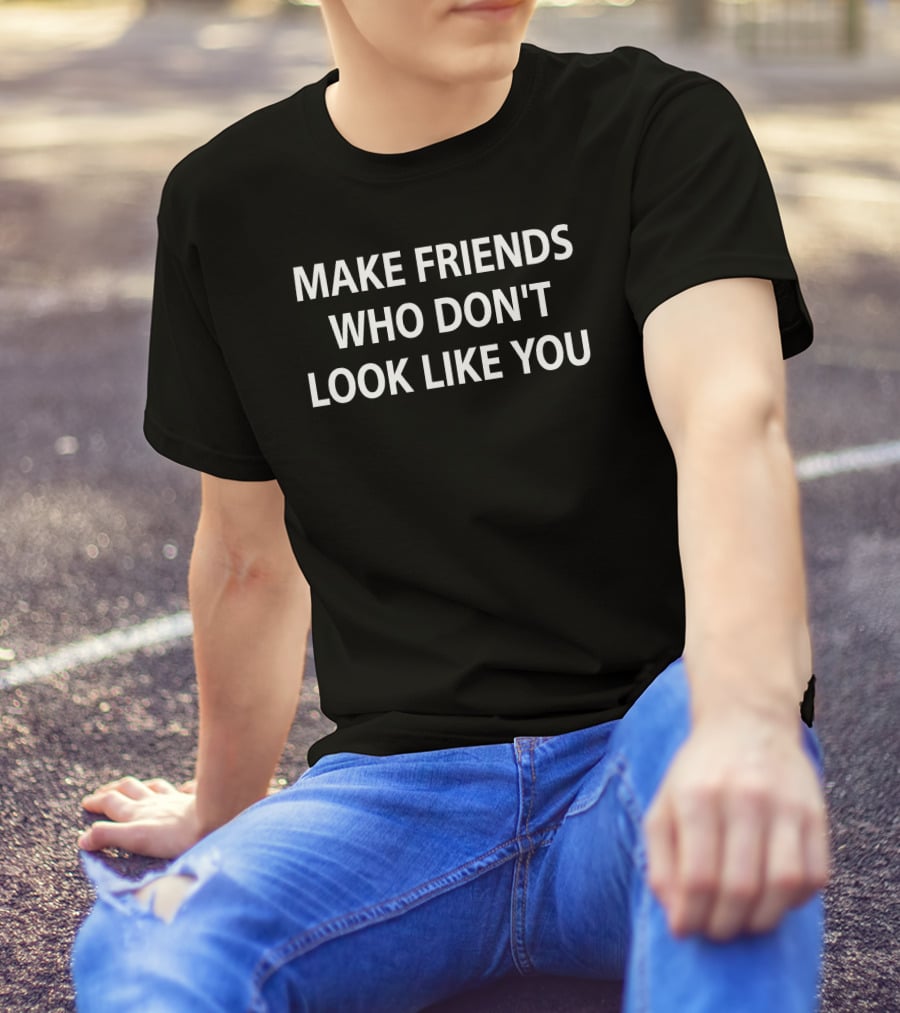 Make Friends Who Don't Look Like You Statement By Stephanie Stuckey T-Shirt