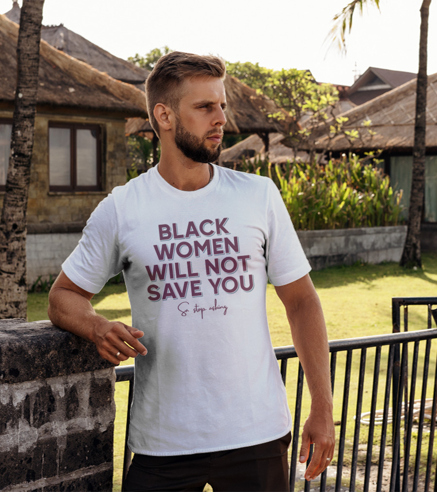 Black Women Will Not Save You So Stop Asking T-Shirt