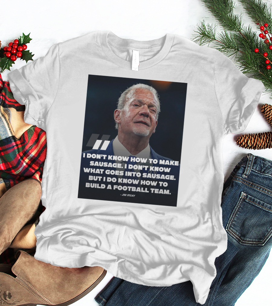 Jim Irsay Quote I Don't Know How To Make Sausage But I Do Know How To Build A Football Team T-Shirt