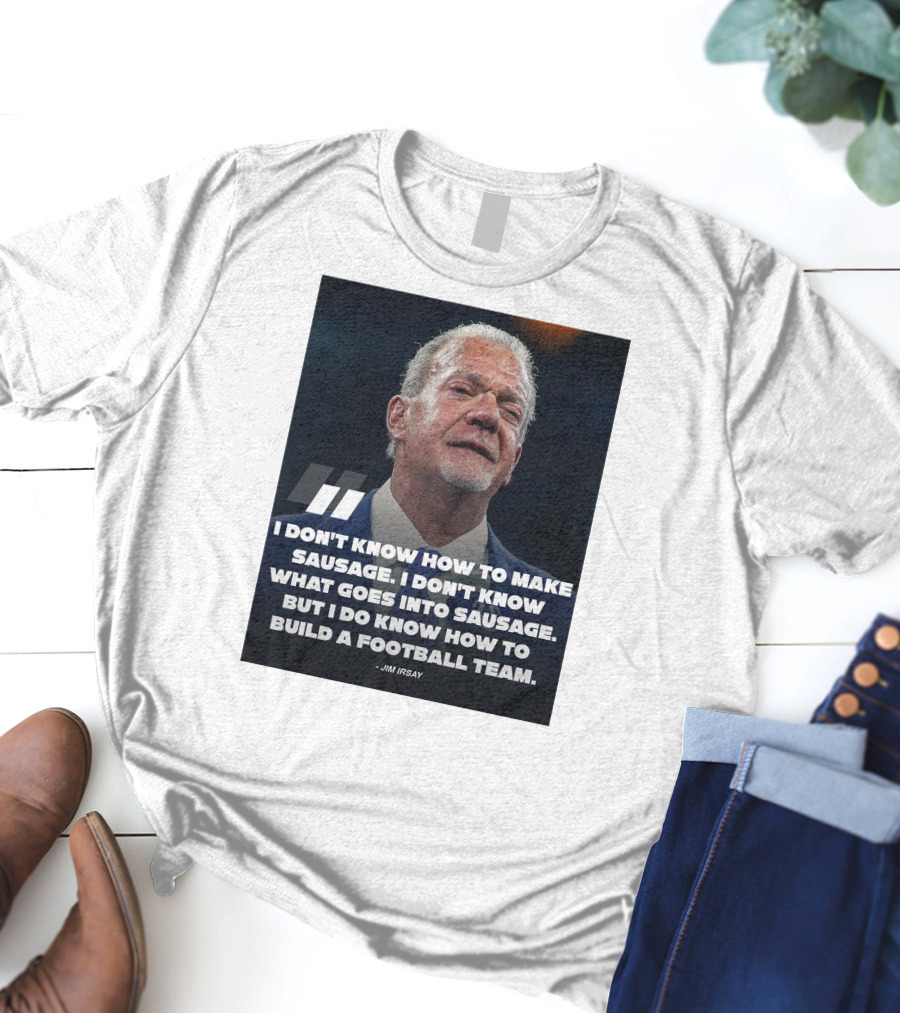 Jim Irsay Quote I Don't Know How To Make Sausage But I Do Know How To Build A Football Team T-Shirt