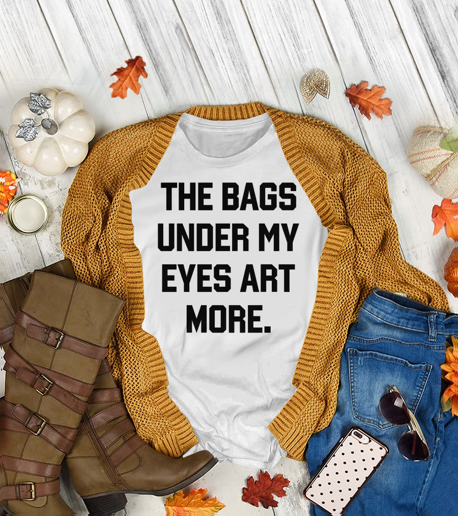 The Bags Under My Eyes Art More Humor T-Shirt