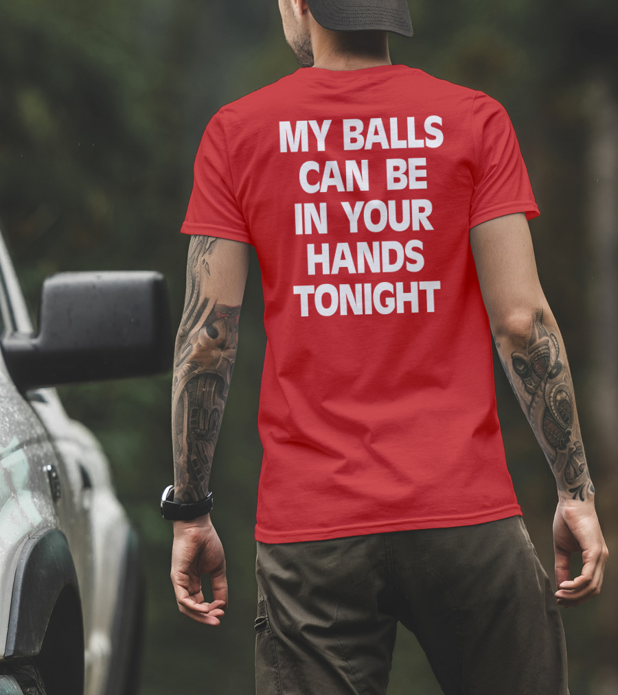Shirts That Go Hard My Balls Can Be In Your Hands Tonight T-Shirt
