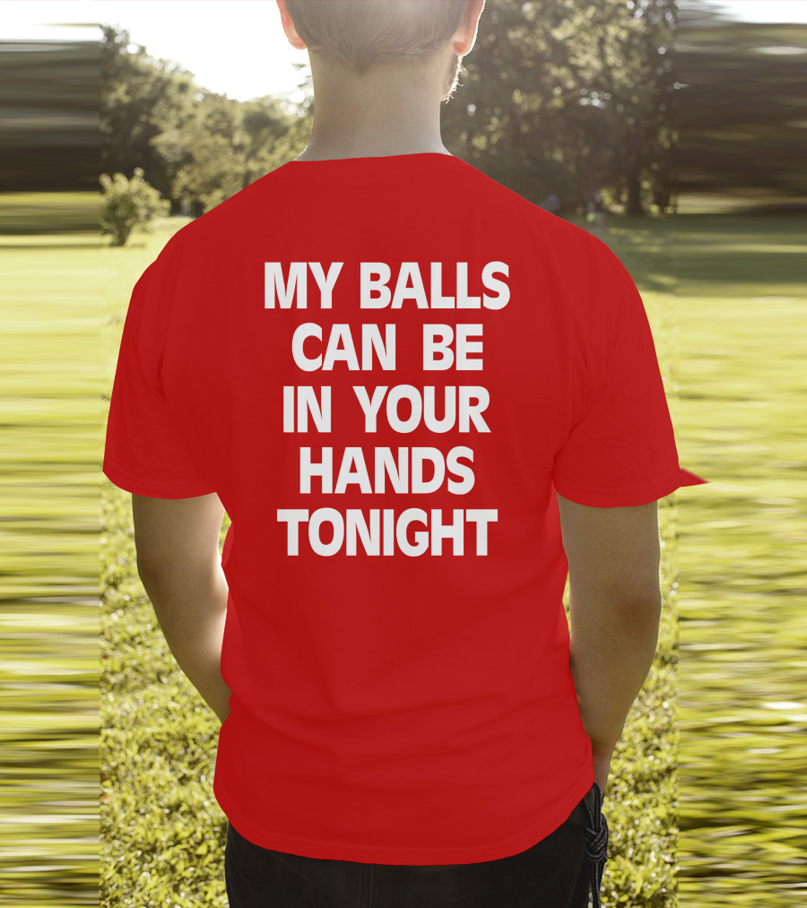 Shirts That Go Hard My Balls Can Be In Your Hands Tonight T-Shirt