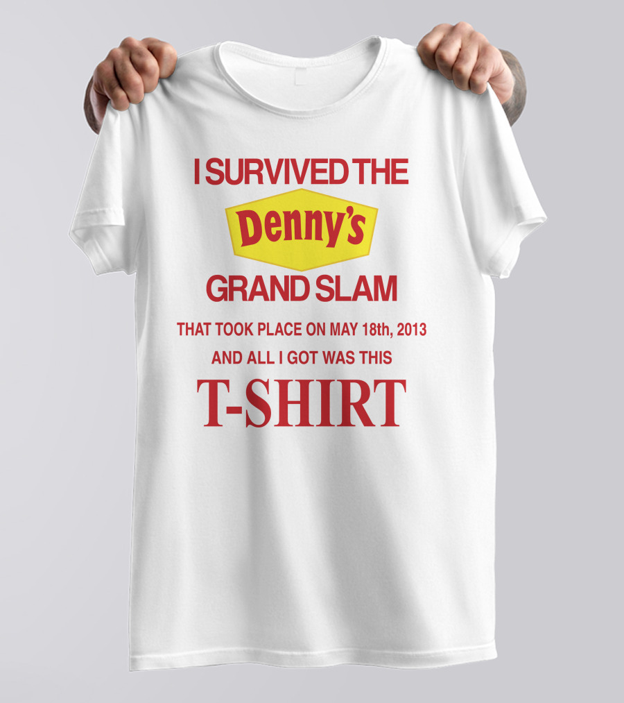 I Survived The Denny's Grand Slam That Took Place On May 18th 2013 And All I Got Was This T-Shirt