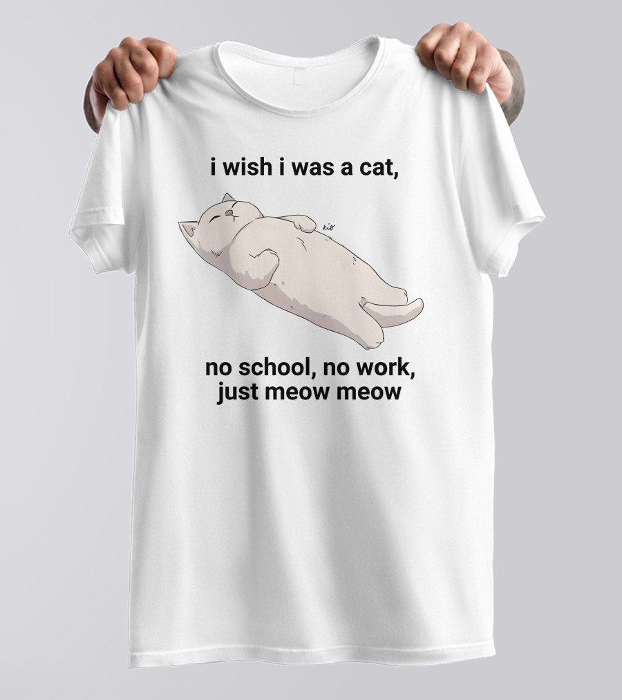Wholesomememes I Wish I Was A Cat No School No Work Just Meow Meow Relaxing Cat Image T-Shirt