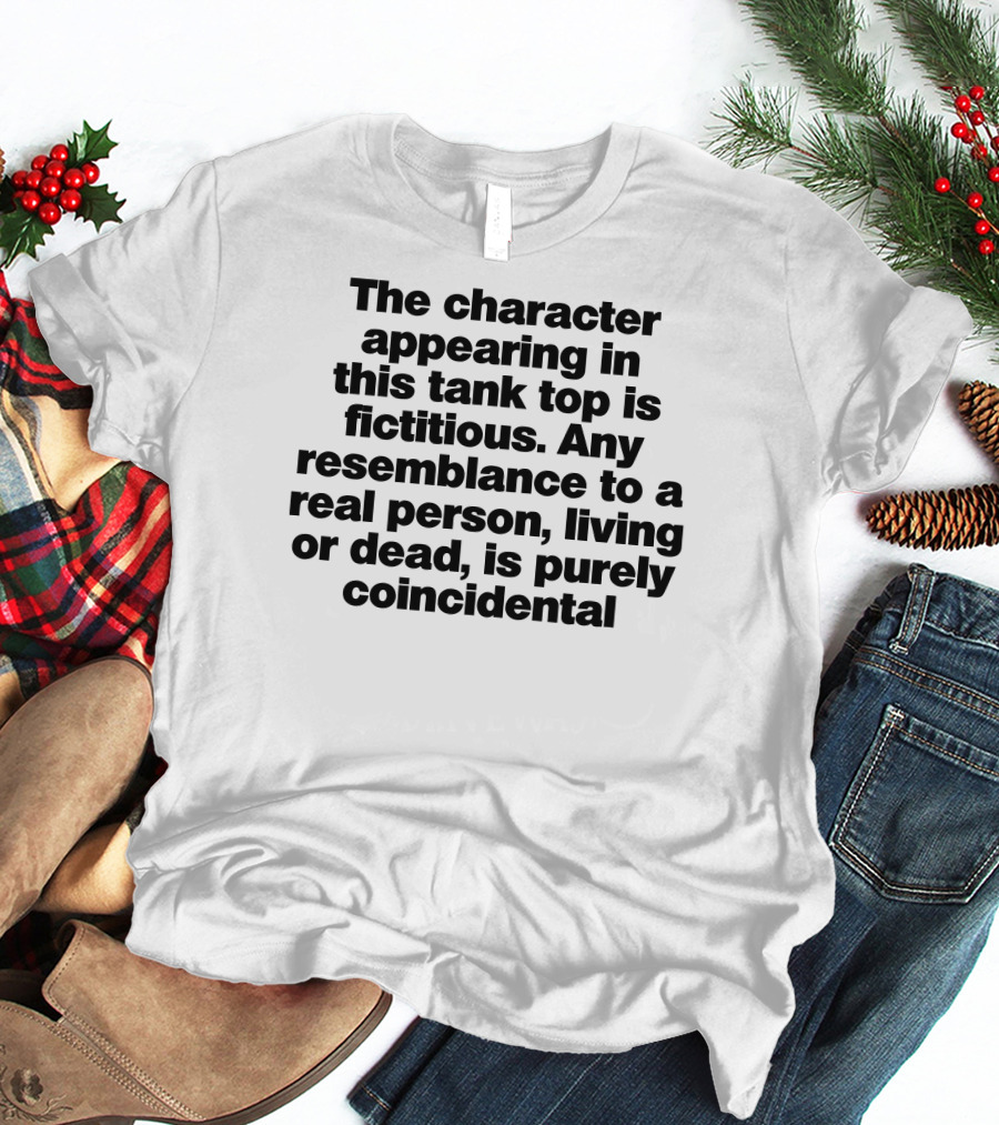 The Character Appearing In This Tank Top Is Fictitious Any Resemblance To A Real Person Living Or Dead Is Purely Coincidental T-Shirt