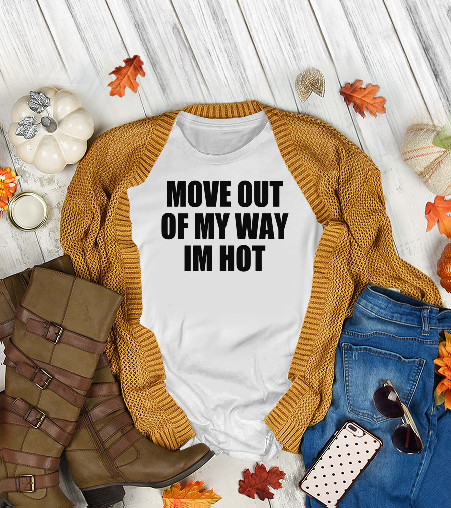 MOVE OUT OF MY WAY IM HOT T-Shirt