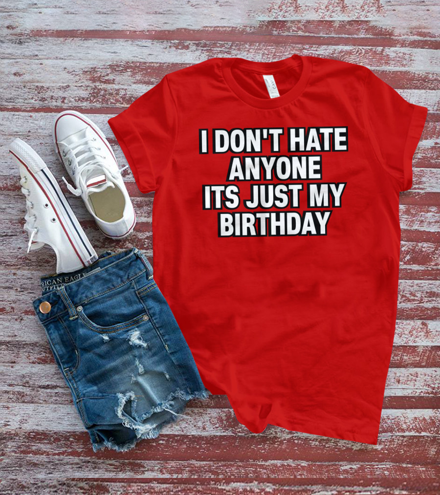I Don't Hate Anyone It's Just My Birthday Humor T-Shirt