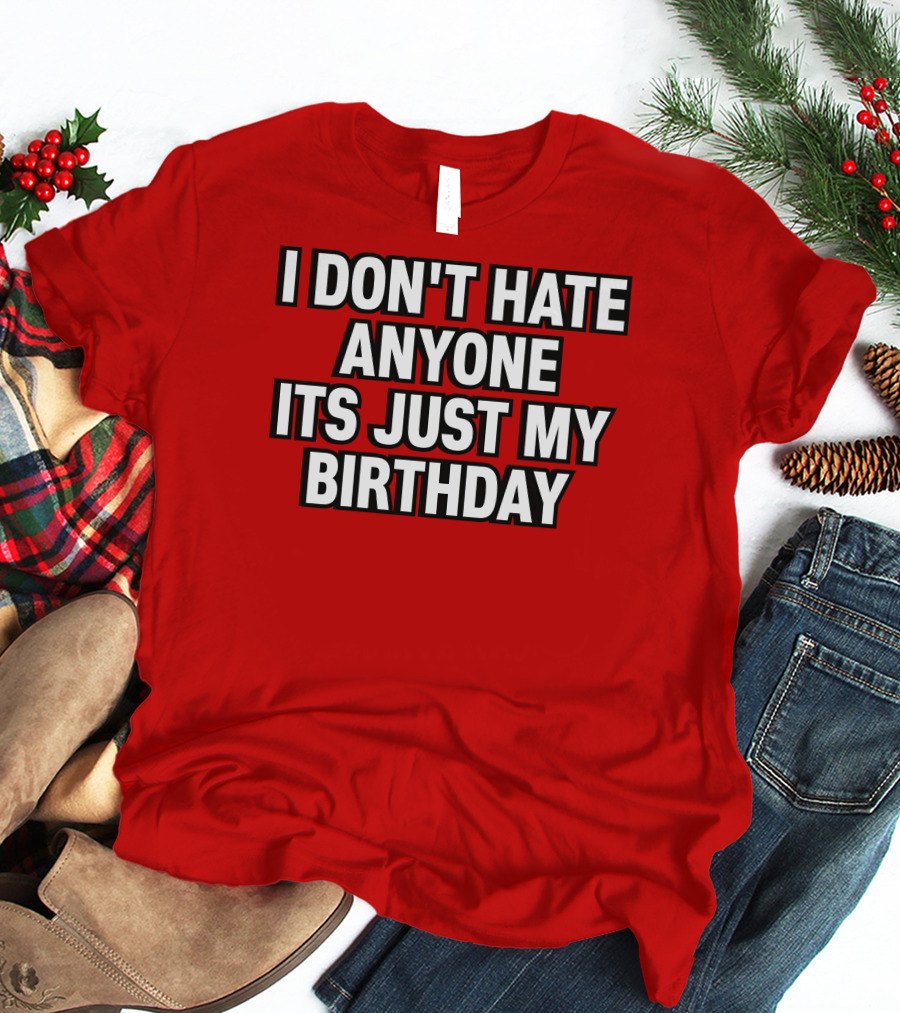 I Don't Hate Anyone It's Just My Birthday Humor T-Shirt