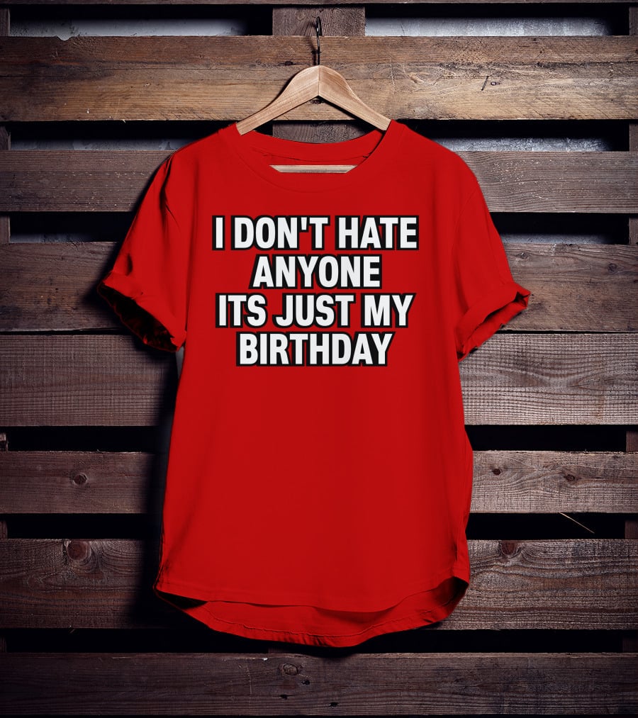 I Don't Hate Anyone It's Just My Birthday Humor T-Shirt