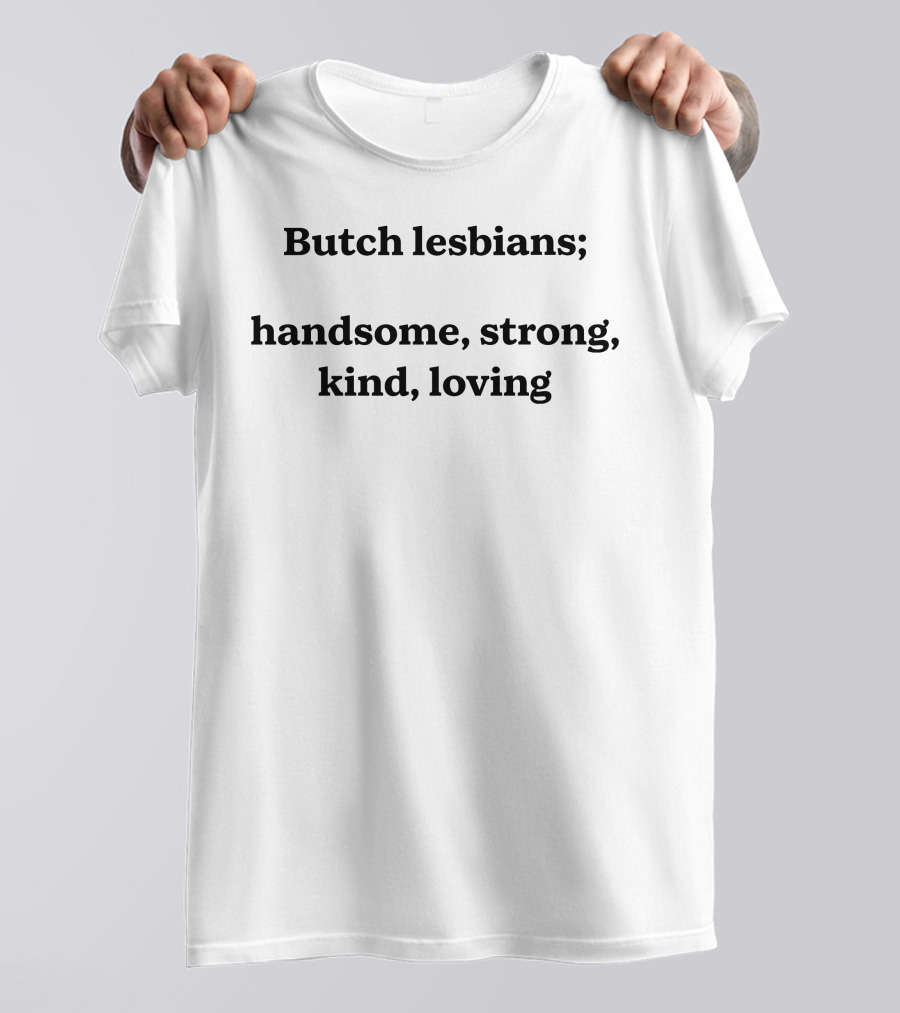 Butch Lesbians; Handsome Strong Kind Loving T-Shirt
