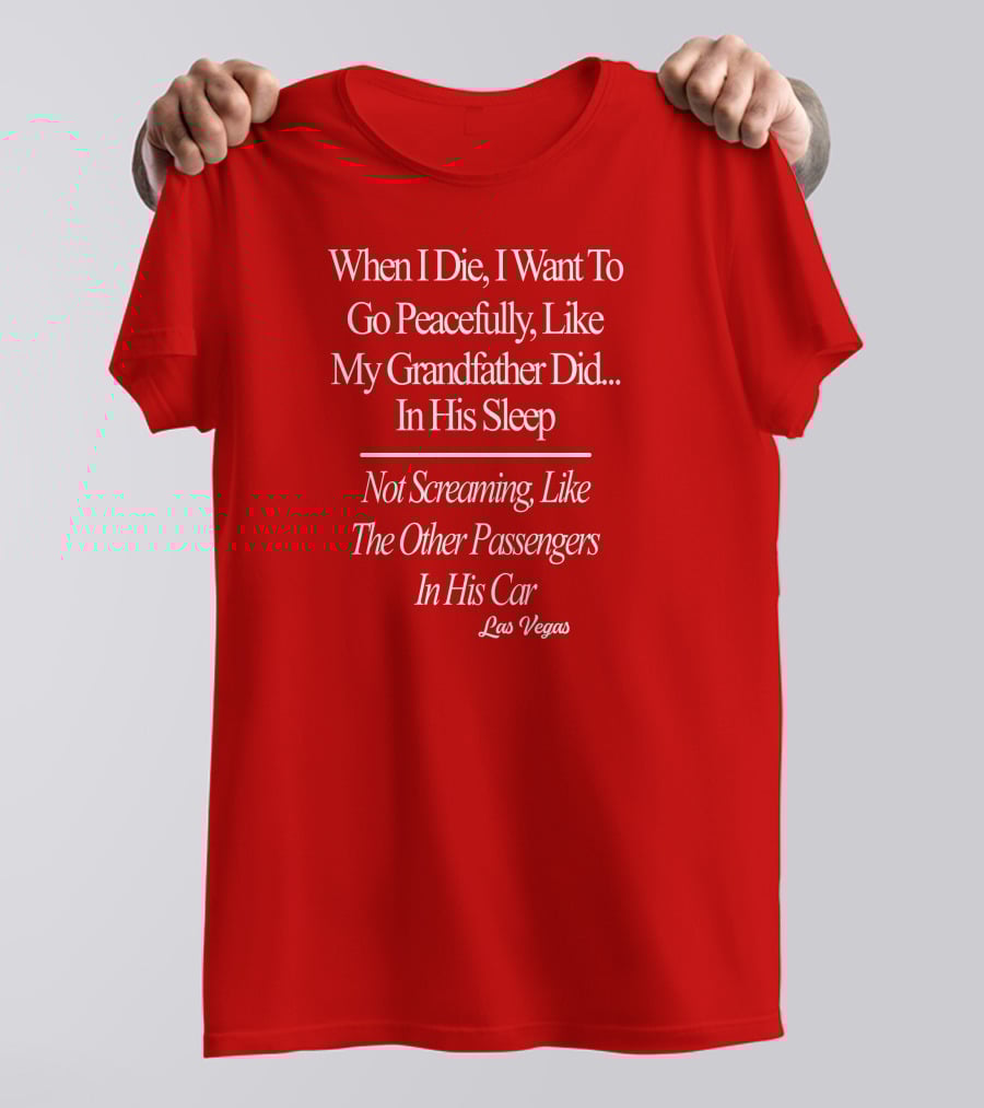 When I Die I Want To Go Peacefully Like My Grandfather Did In His Sleep Not Screaming Like The Other Passengers In His Car Las Vegas T-Shirt