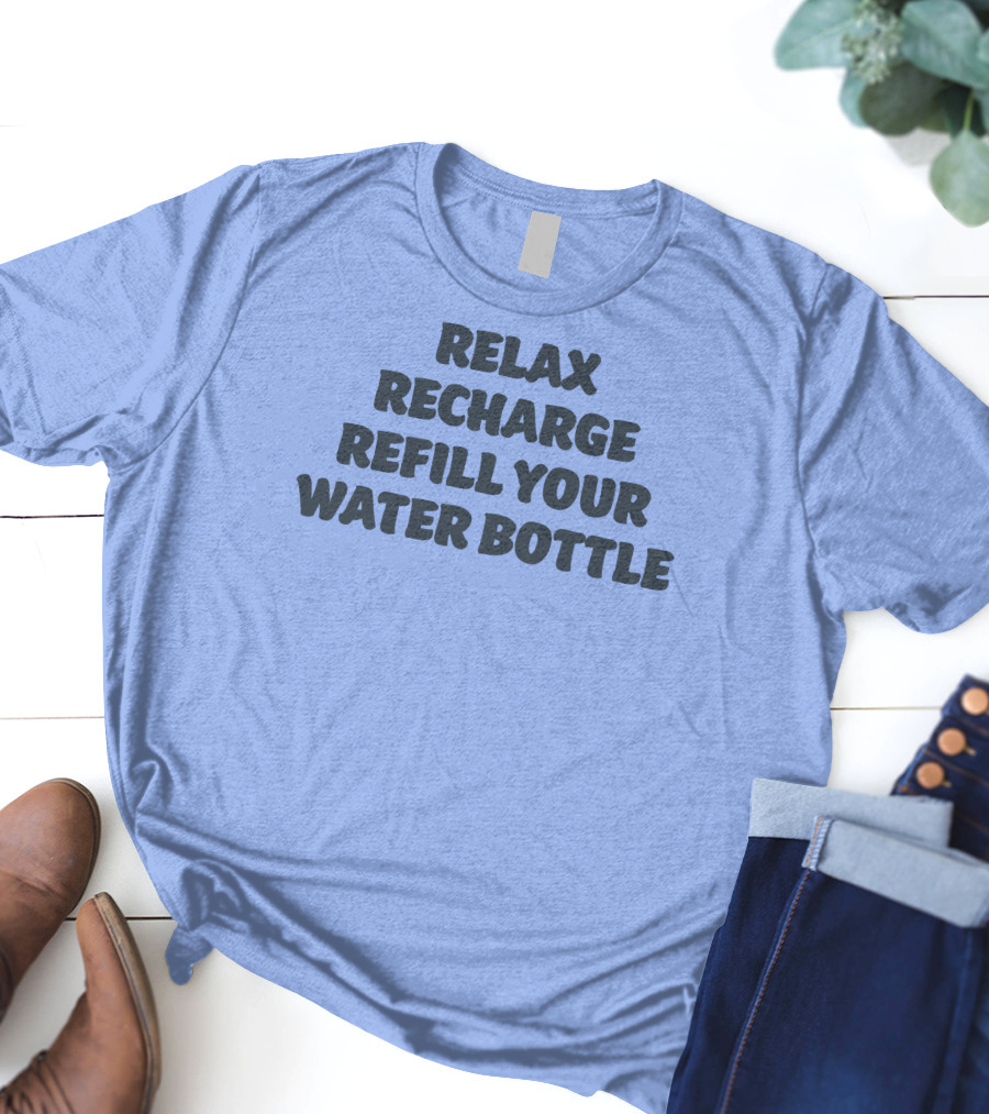 Relax Recharge Refill Your Water Bottle T-Shirt