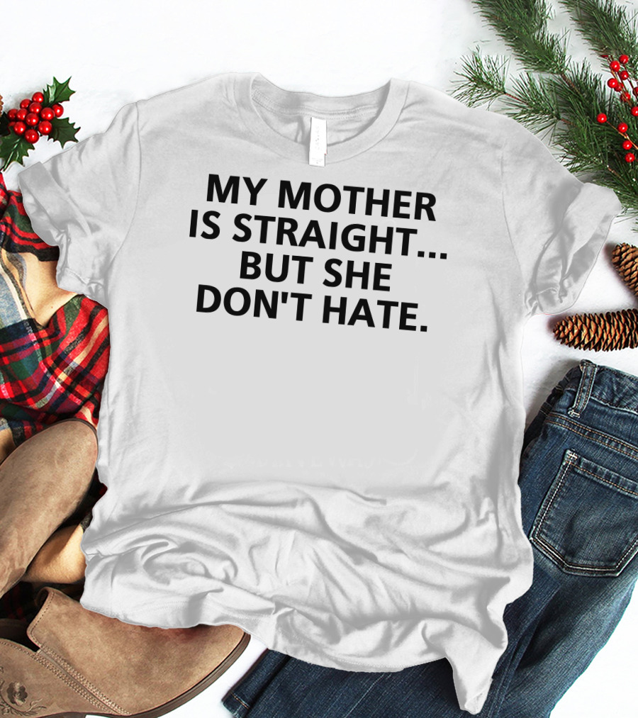 My Mother Is Straight But She Don't Hate Inclusive Message T-Shirt