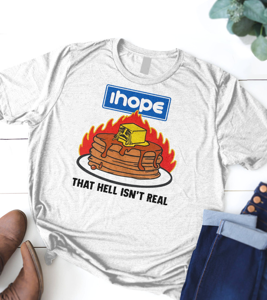 IHop That Hell Isn't Real Pancakes And Melting Butter Flames T-Shirt