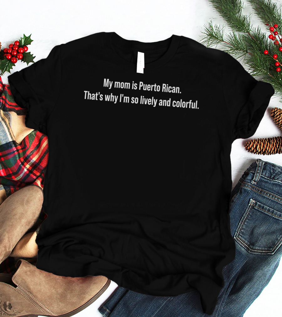 My Mom Is Puerto Rican That's Why I'm So Lively And Colorful T-Shirt