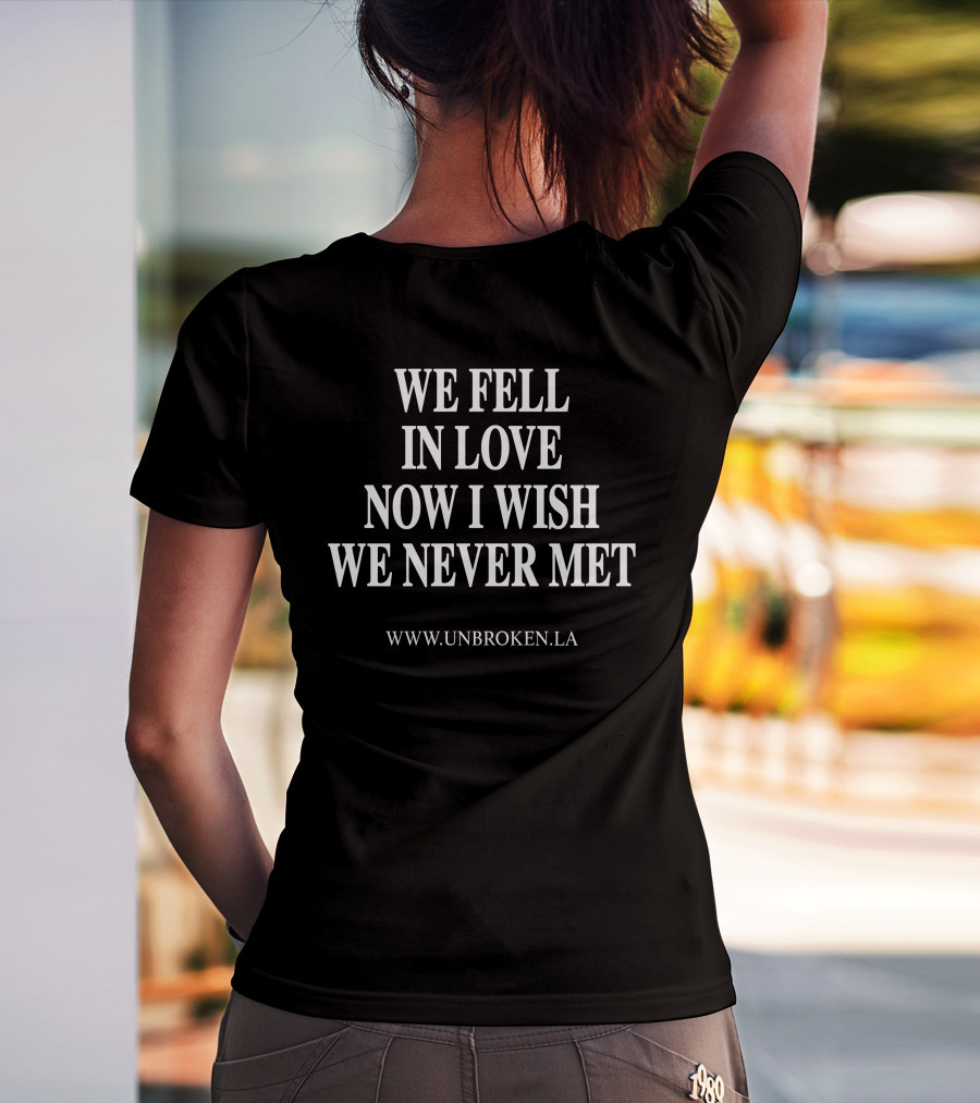 Unbroken LA We Fell In Love Now I Wish We Never Met T-Shirt
