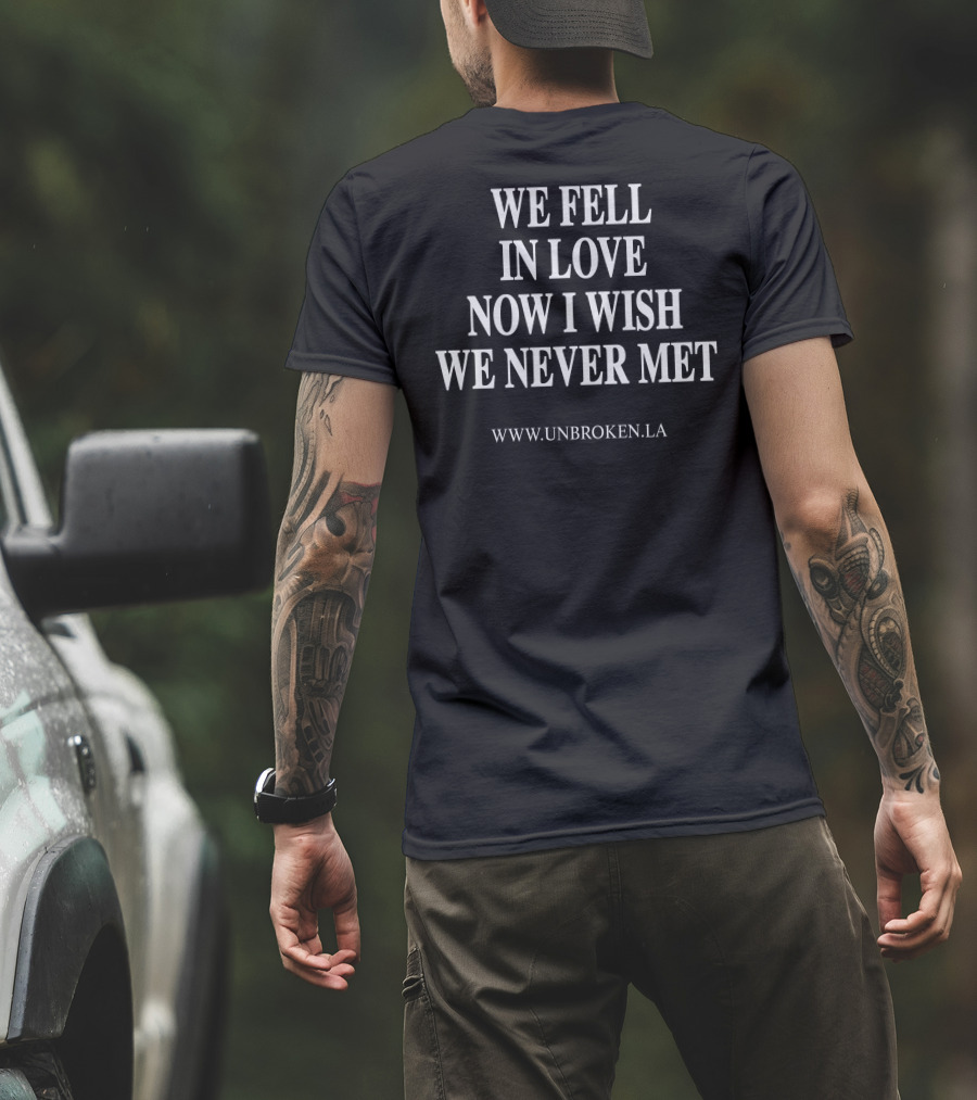 Unbroken LA We Fell In Love Now I Wish We Never Met T-Shirt