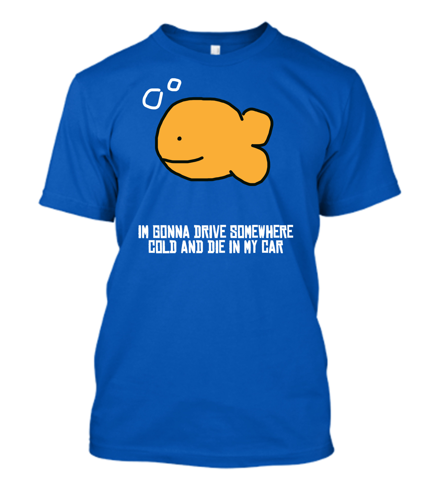 I Gonna Drive Somewhere Cold Die In My Car Sad Fish T-Shirt