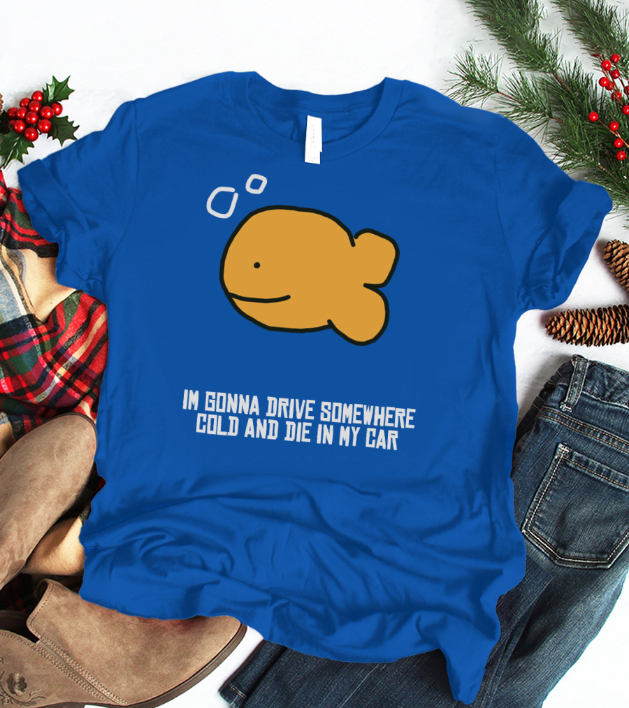 I Gonna Drive Somewhere Cold Die In My Car Sad Fish T-Shirt