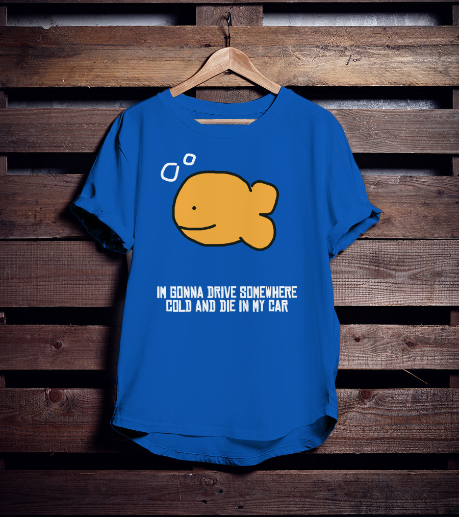 I Gonna Drive Somewhere Cold Die In My Car Sad Fish T-Shirt