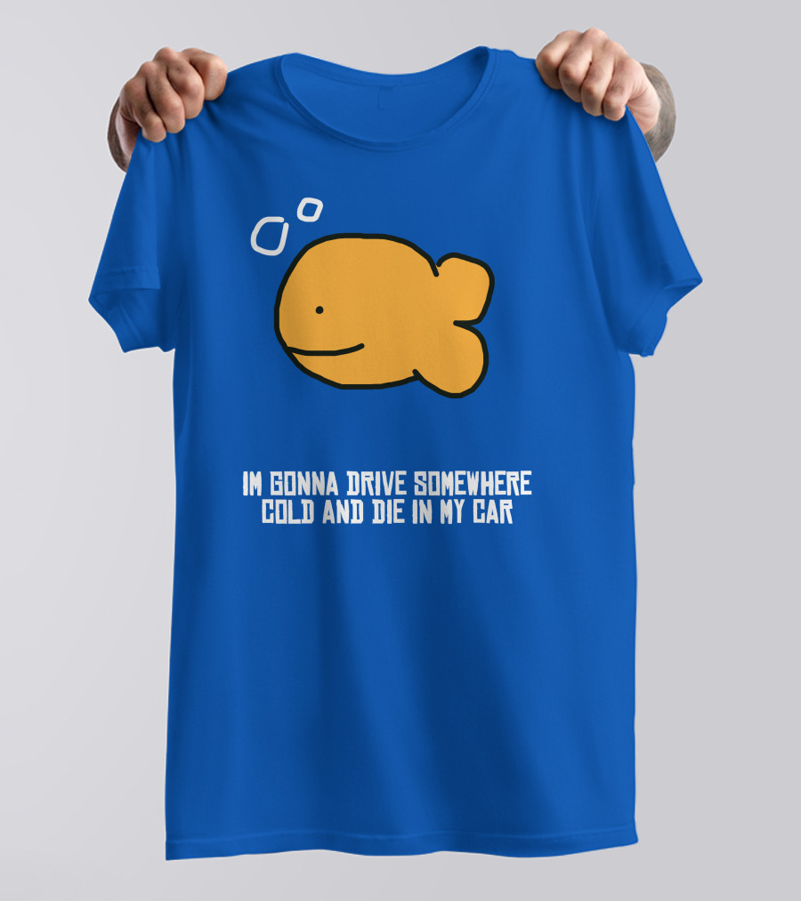 I Gonna Drive Somewhere Cold Die In My Car Sad Fish T-Shirt