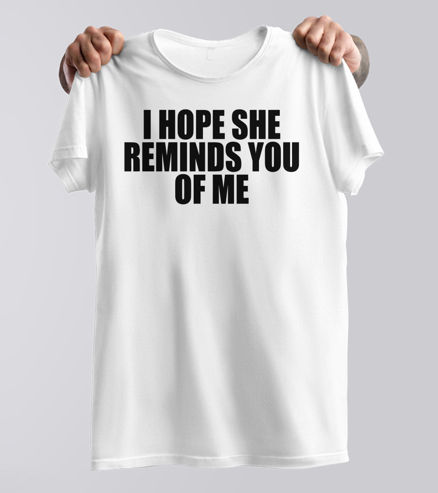 I Hope She Reminds You Of Me T-Shirt