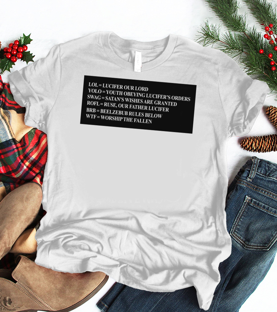 LOL Lucifer Our Lord YOLO Youth Obeying Lucifer's Orders SWAG Satan's Wishes Are Granted ROFL Ruse Our Father Lucifer BRB Beelzebub Rules Below WTF Worship The Fallen T-Shirt