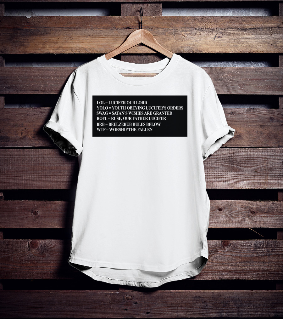 LOL Lucifer Our Lord YOLO Youth Obeying Lucifer's Orders SWAG Satan's Wishes Are Granted ROFL Ruse Our Father Lucifer BRB Beelzebub Rules Below WTF Worship The Fallen T-Shirt