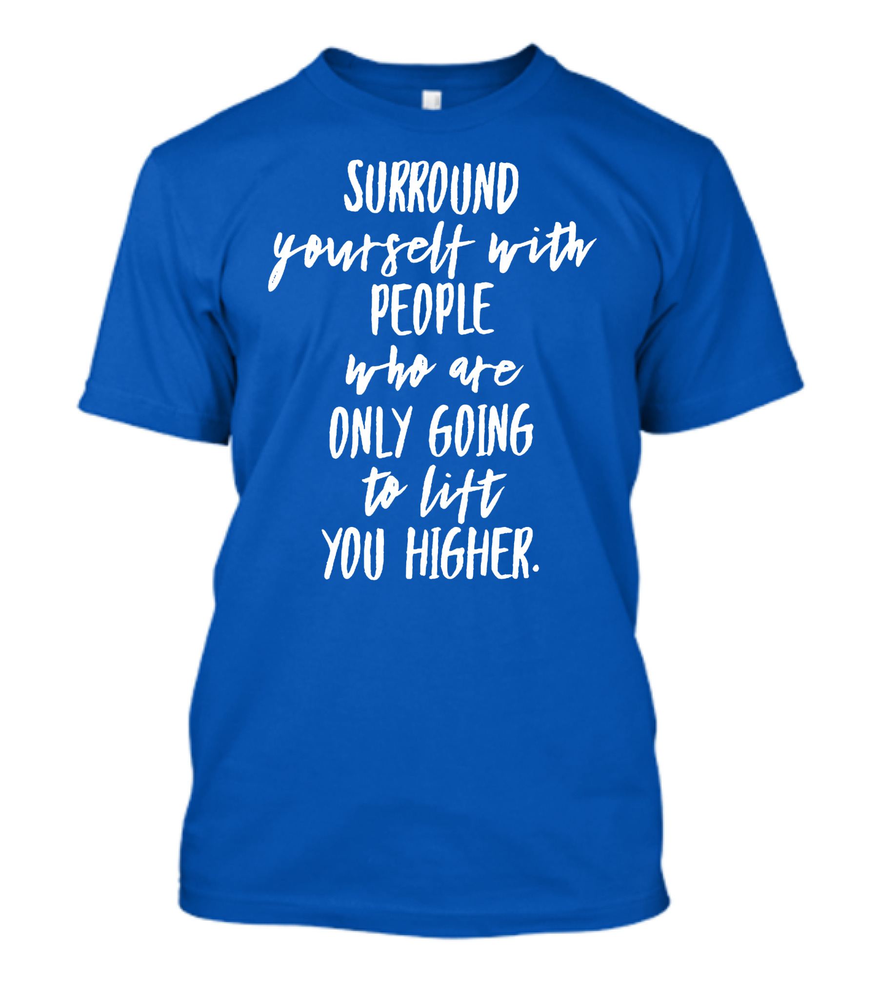 Surround Yourself With People Who Are Only Going To Lift You Higher T-Shirt