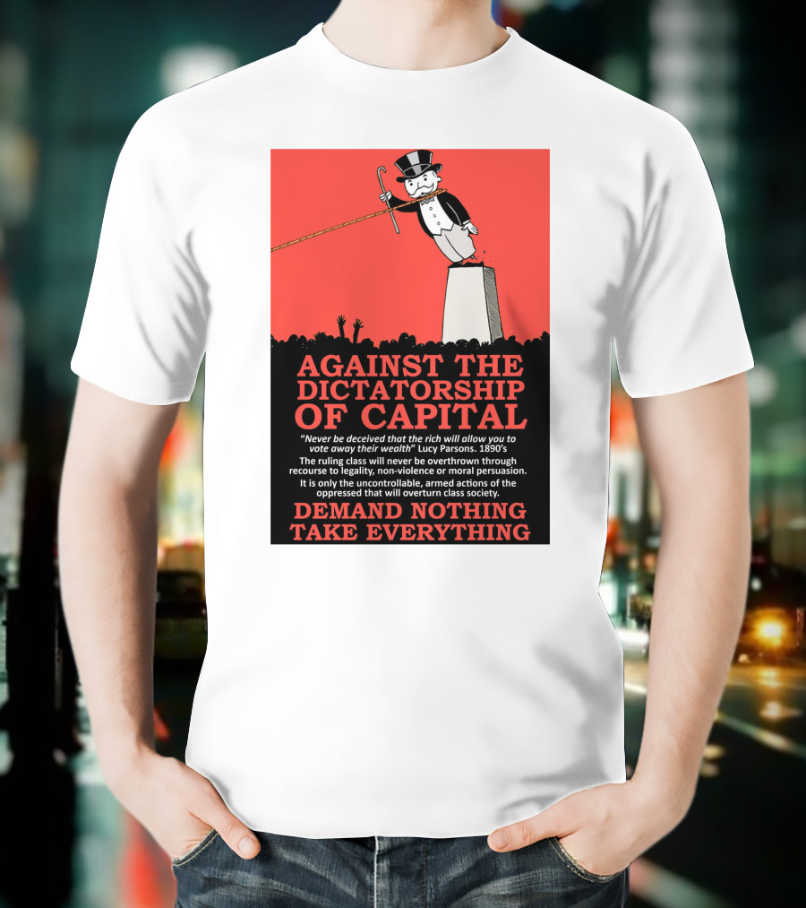 Against The Dictatorship Of Capital Demand Nothing Take Everything T-Shirt