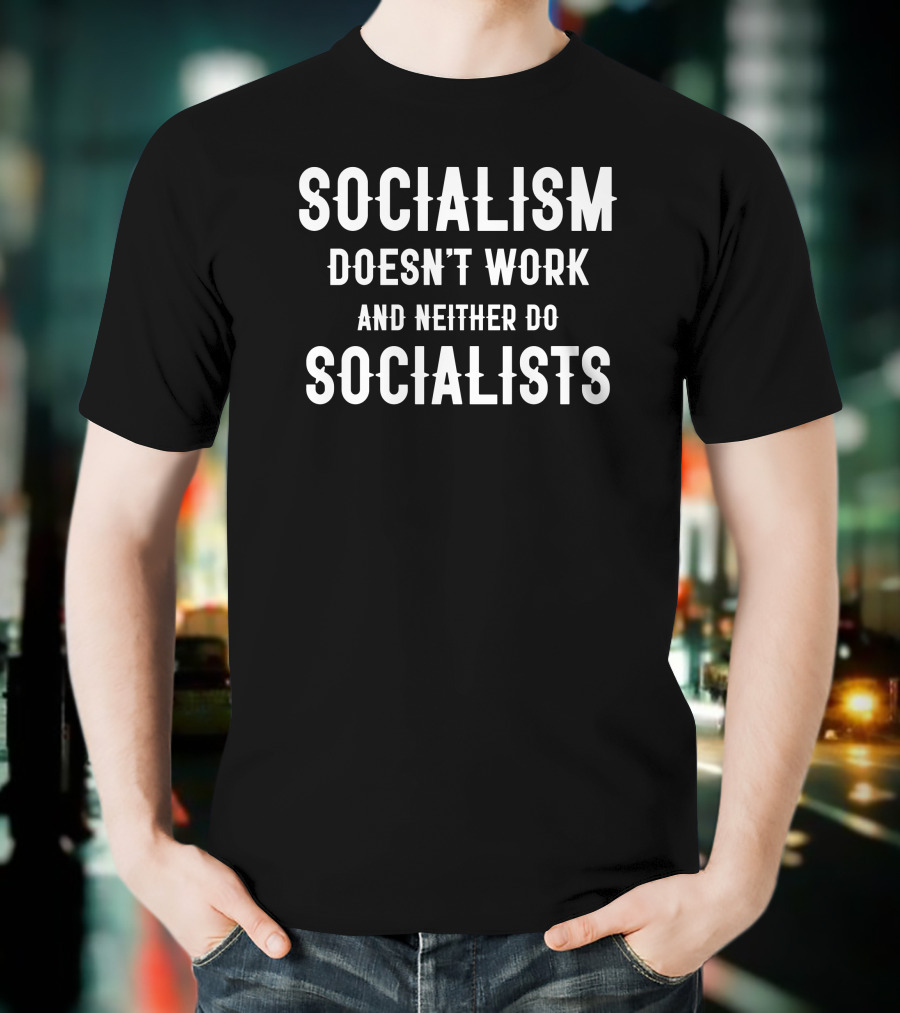 Socialism Doesn't Work And Neither Do Socialists T-Shirt