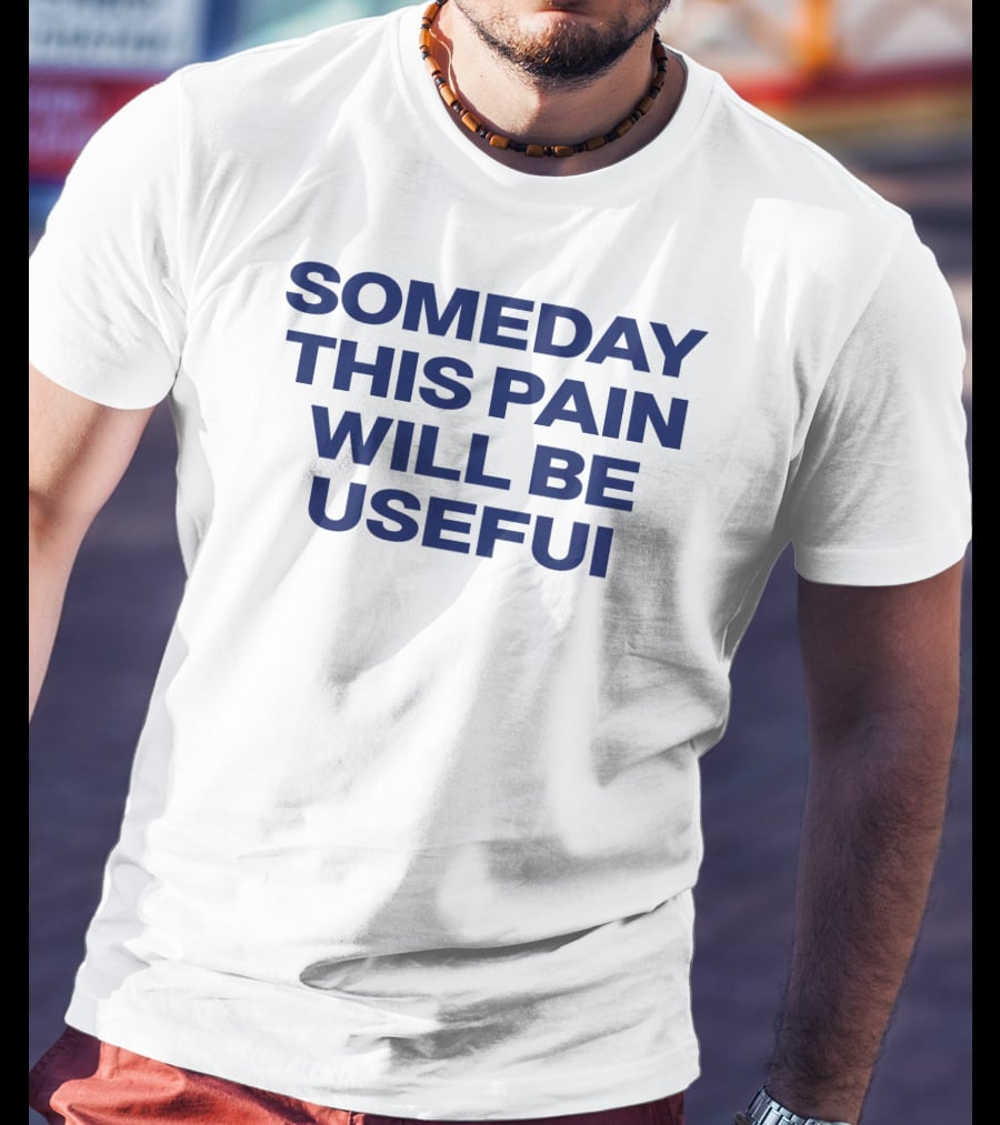 Someday This Pain Will Be Useful Text In Bold Blue Font T-Shirt