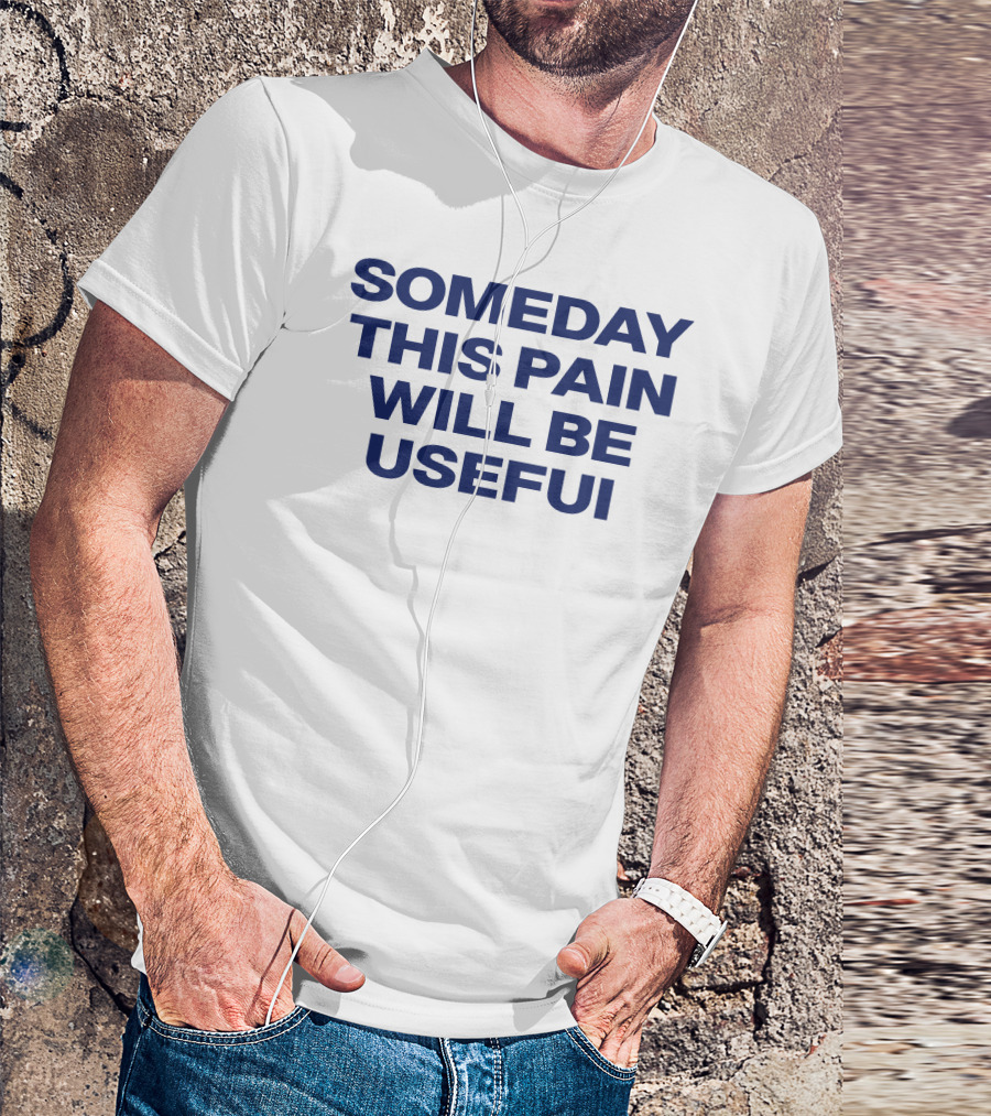 Someday This Pain Will Be Useful Text In Bold Blue Font T-Shirt