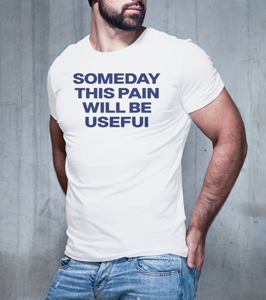 Someday This Pain Will Be Useful Text In Bold Blue Font T-Shirt