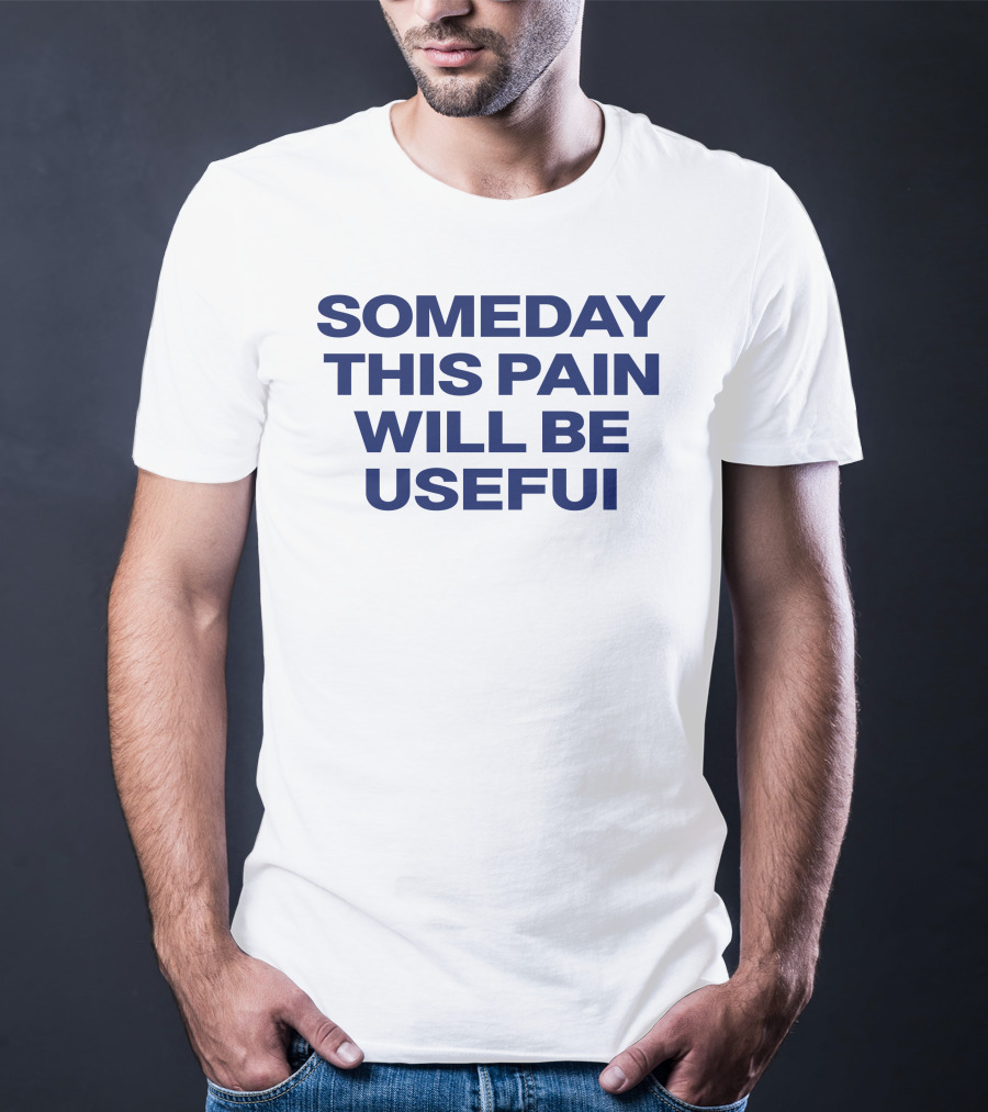 Someday This Pain Will Be Useful Text In Bold Blue Font T-Shirt