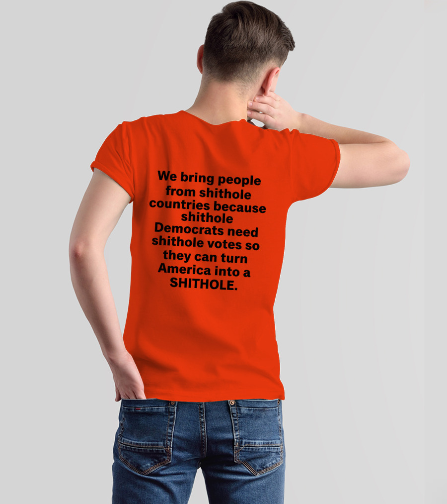 We Bring People From Shithole Countries Because Shithole Democrats Need Shithole Votes So They Can Turn America Into A Shithole T-Shirt