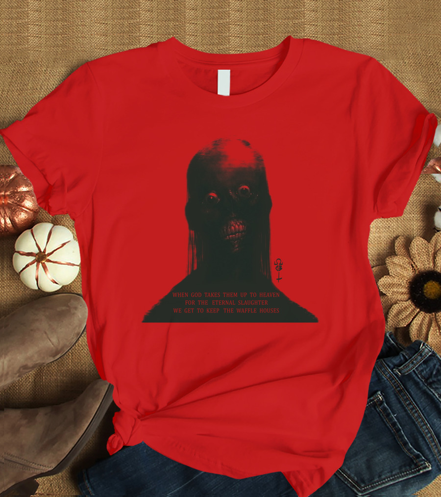 When God Takes Them Up To Heaven For The Eternal Slaughter We Get To Keep The Waffle Houses T-Shirt