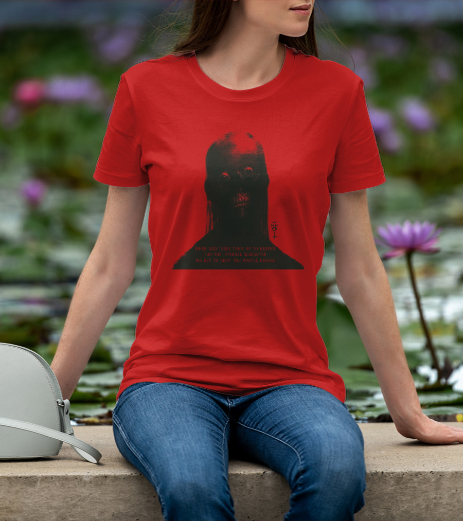 When God Takes Them Up To Heaven For The Eternal Slaughter We Get To Keep The Waffle Houses T-Shirt