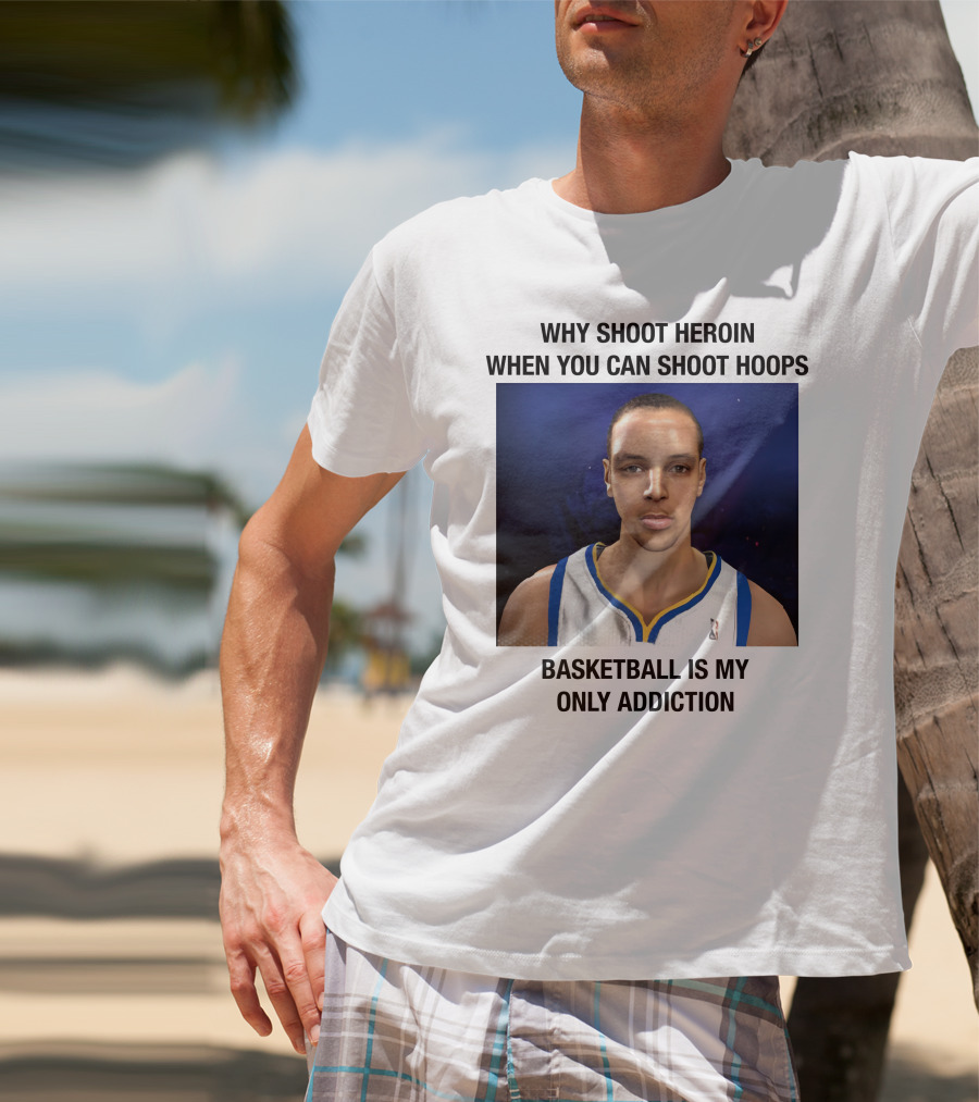 Why Shoot Heroin When You Can Shoot Hoops Basketball Is My Only Addiction T-Shirt