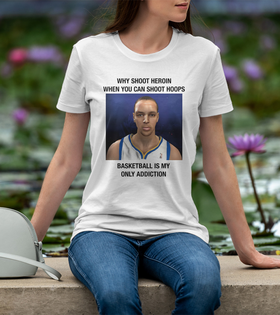 Why Shoot Heroin When You Can Shoot Hoops Basketball Is My Only Addiction T-Shirt