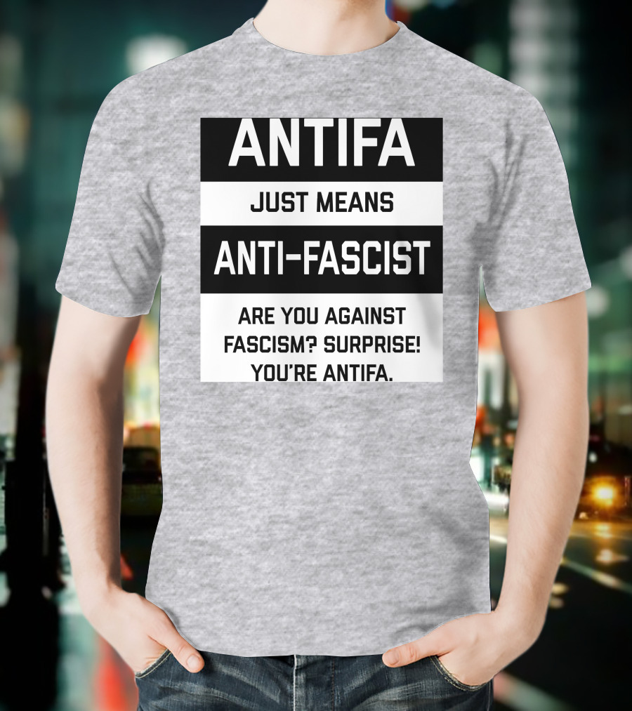 ANTIFA Just Means Anti-Fascist Are You Against Fascism Surprise You're ANTIFA T-Shirt