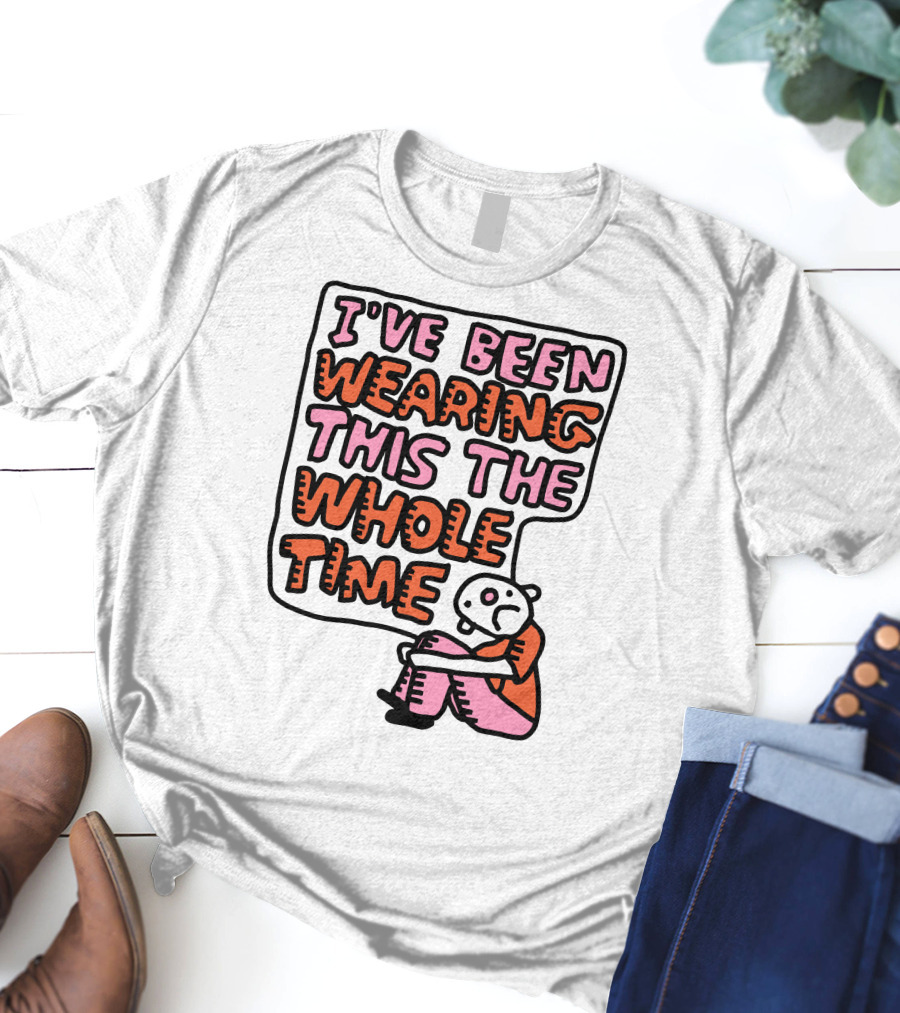 I've Been Wearing This The Whole Time Funny Illustration With Sitting Character T-Shirt