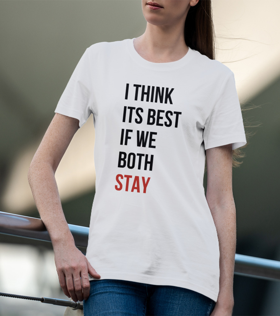 I Think Its Best If We Both Stay T-Shirt